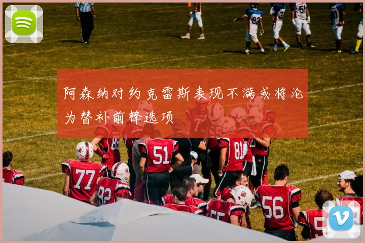 阿森纳对约克雷斯表现不满或将沦为替补前锋选项