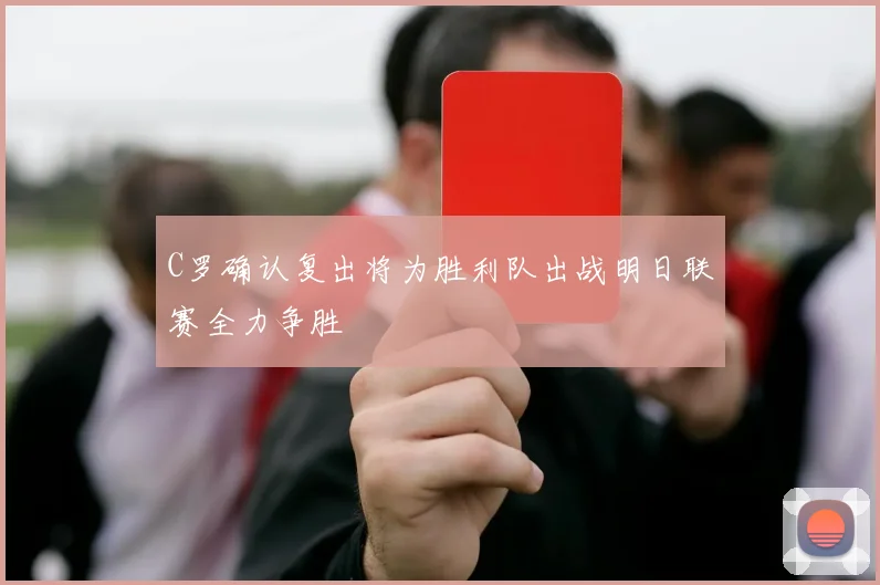 C罗确认复出将为胜利队出战明日联赛全力争胜