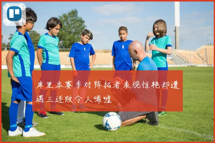 库里本赛季对阵拓者表现惊艳却遭遇三连败令人唏嘘