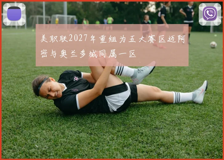美职联2027年重组为五大赛区迈阿密与奥兰多城同属一区