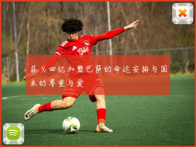 菲戈回忆加盟巴萨的命运安排与国米的尊重与爱