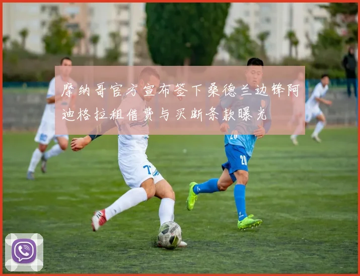 摩纳哥官方宣布签下桑德兰边锋阿迪格拉租借费与买断条款曝光