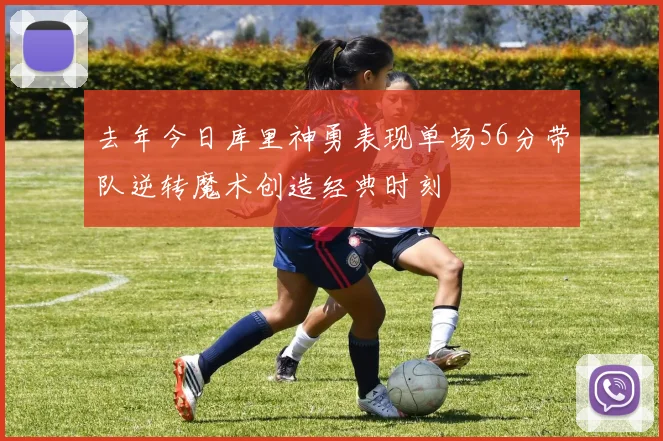 去年今日库里神勇表现单场56分带队逆转魔术创造经典时刻