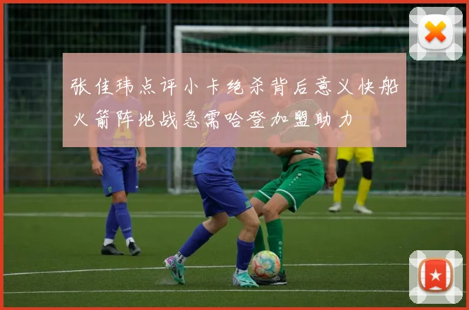 张佳玮点评小卡绝杀背后意义快船火箭阵地战急需哈登加盟助力