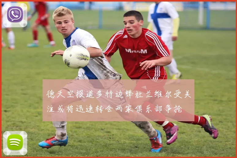 德天空报道多特边锋杜兰维尔受关注或将迅速转会两家俱乐部争抢