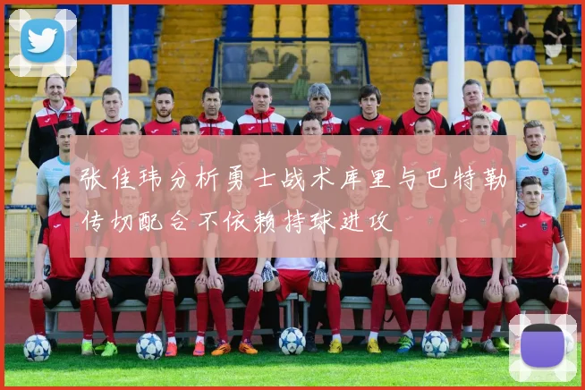 张佳玮分析勇士战术库里与巴特勒传切配合不依赖持球进攻