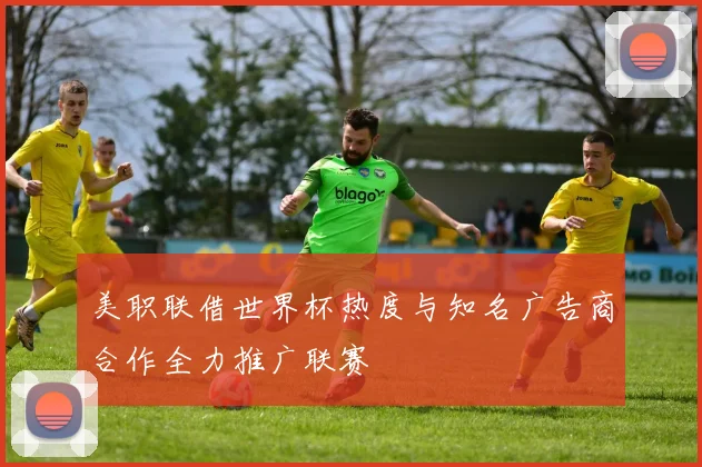 美职联借世界杯热度与知名广告商合作全力推广联赛