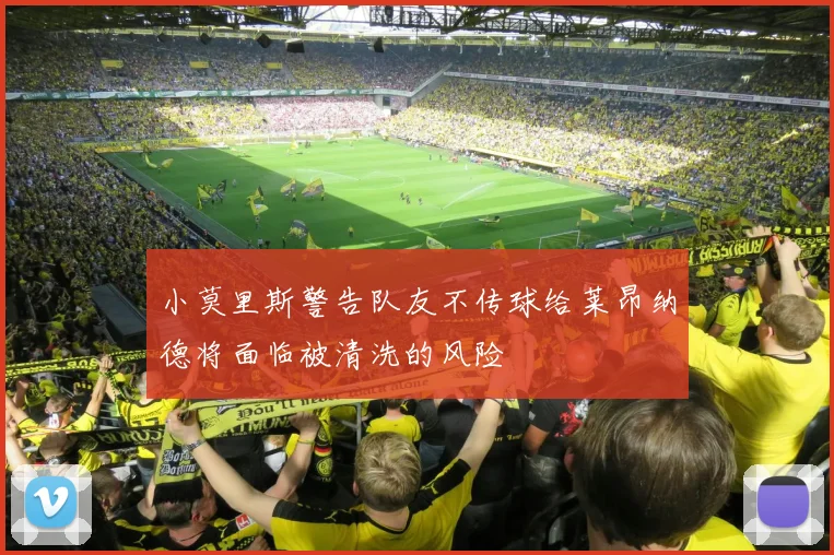 小莫里斯警告队友不传球给莱昂纳德将面临被清洗的风险