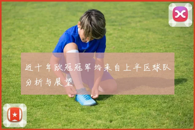 近十年欧冠冠军均来自上半区球队分析与展望