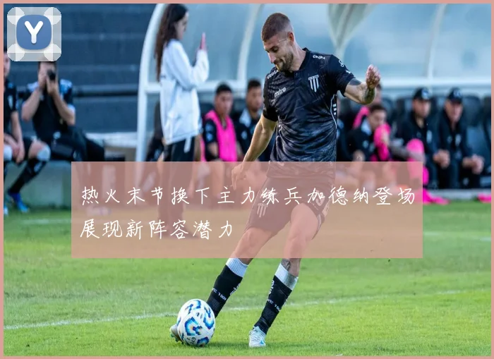 热火末节换下主力练兵加德纳登场展现新阵容潜力