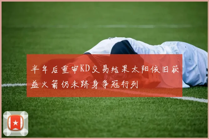 半年后重审KD交易结果太阳依旧获益火箭仍未跻身争冠行列